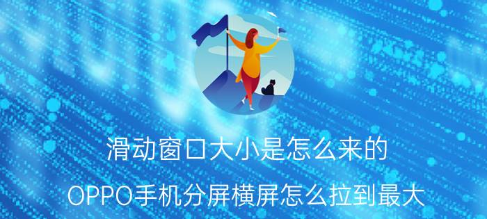 滑动窗口大小是怎么来的 OPPO手机分屏横屏怎么拉到最大？